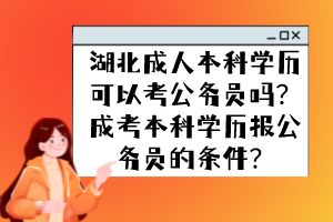 湖北成人本科学历可以考公务员吗？成考本科学历报公务员的条件？