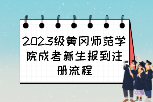 2023级黄冈师范学院成考新生报到注册流程